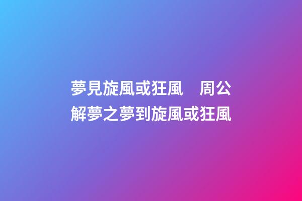 夢見旋風或狂風　周公解夢之夢到旋風或狂風